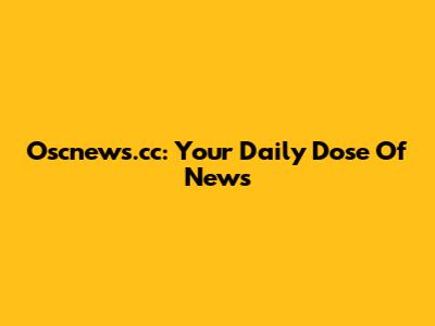 Oscnews.cc: Your Daily Dose Of News
