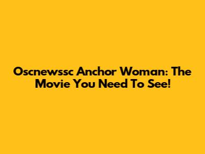 Oscnewssc Anchor Woman: The Movie You Need To See!