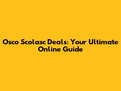 Osco Scolasc Deals: Your Ultimate Online Guide