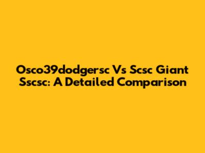 Osco39dodgersc Vs Scsc Giant Sscsc: A Detailed Comparison