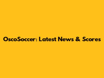 OscoSoccer: Latest News & Scores