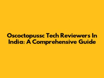 Oscoctopussc Tech Reviewers In India: A Comprehensive Guide
