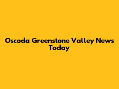 Oscoda Greenstone Valley News Today