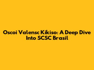 Oscoi Valensc Kikiso: A Deep Dive Into SCSC Brasil