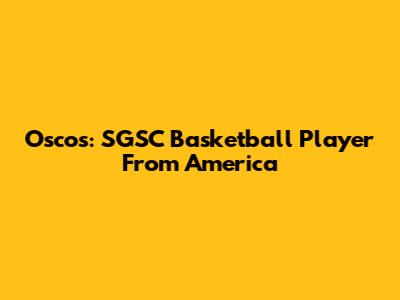 Oscos: SGSC Basketball Player From America