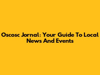 Oscosc Jornal: Your Guide To Local News And Events