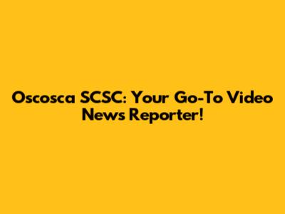 Oscosca SCSC: Your Go-To Video News Reporter!