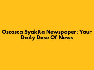Oscosca Syakila Newspaper: Your Daily Dose Of News