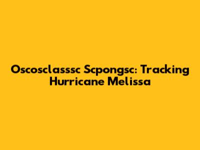 Oscosclasssc Scpongsc: Tracking Hurricane Melissa