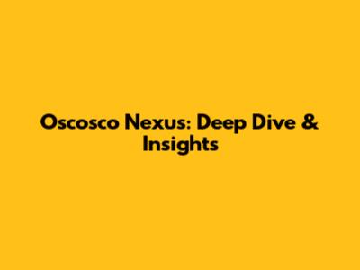 Oscosco Nexus: Deep Dive & Insights