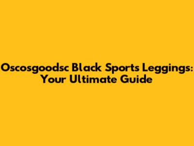 Oscosgoodsc Black Sports Leggings: Your Ultimate Guide