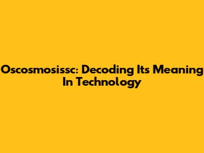 Oscosmosissc: Decoding Its Meaning In Technology