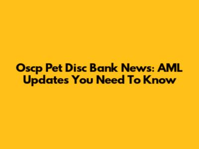 Oscp Pet Disc Bank News: AML Updates You Need To Know