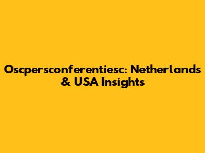 Oscpersconferentiesc: Netherlands & USA Insights