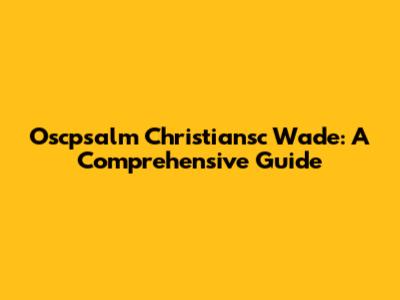 Oscpsalm Christiansc Wade: A Comprehensive Guide