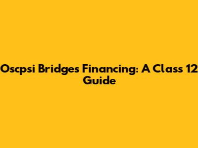 Oscpsi Bridges Financing: A Class 12 Guide