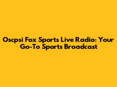Oscpsi Fox Sports Live Radio: Your Go-To Sports Broadcast