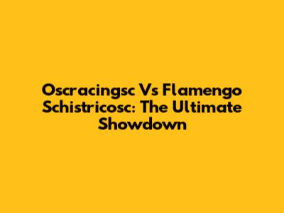 Oscracingsc Vs Flamengo Schistricosc: The Ultimate Showdown