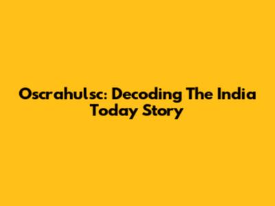 Oscrahulsc: Decoding The India Today Story