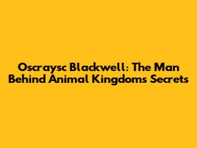 Oscraysc Blackwell: The Man Behind 'Animal Kingdom's' Secrets