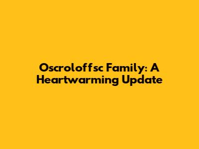 Oscroloffsc Family: A Heartwarming Update