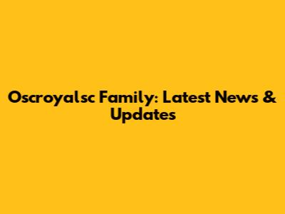 Oscroyalsc Family: Latest News & Updates
