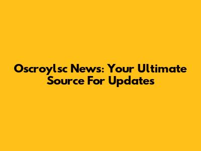 Oscroylsc News: Your Ultimate Source For Updates