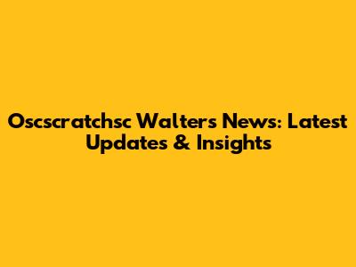 Oscscratchsc Walters News: Latest Updates & Insights
