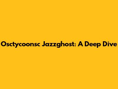 Osctycoonsc Jazzghost: A Deep Dive