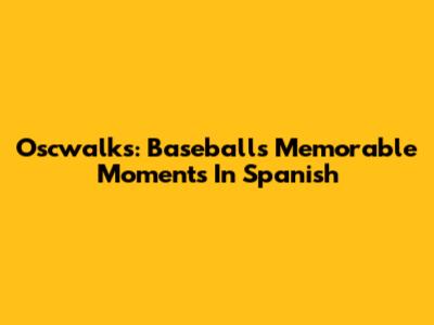 Oscwalks: Baseball's Memorable Moments In Spanish