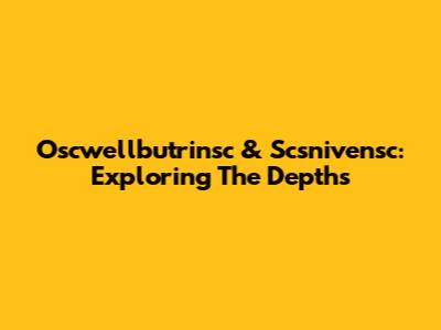 Oscwellbutrinsc & Scsnivensc: Exploring The Depths