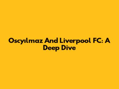 Oscyılmaz And Liverpool FC: A Deep Dive