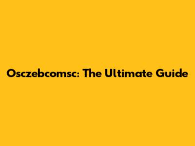 Osczebcomsc: The Ultimate Guide