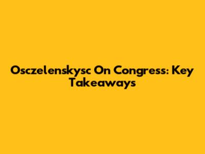 Osczelenskysc On Congress: Key Takeaways