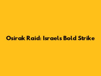 Osirak Raid: Israel's Bold Strike