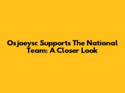 Osjoeysc Supports The National Team: A Closer Look