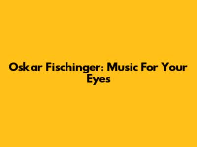 Oskar Fischinger: Music For Your Eyes
