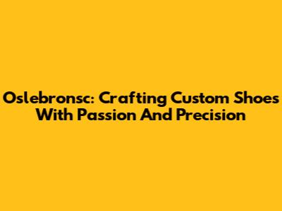 Oslebronsc: Crafting Custom Shoes With Passion And Precision