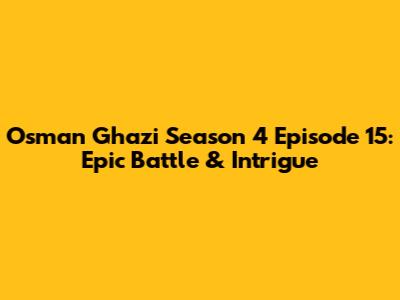 Osman Ghazi Season 4 Episode 15: Epic Battle & Intrigue