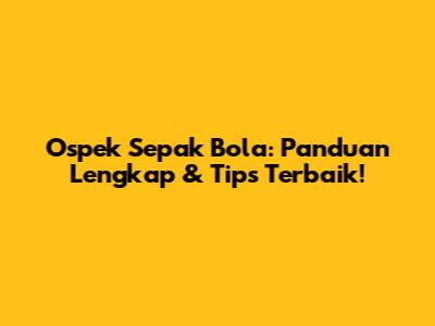 Ospek Sepak Bola: Panduan Lengkap & Tips Terbaik!