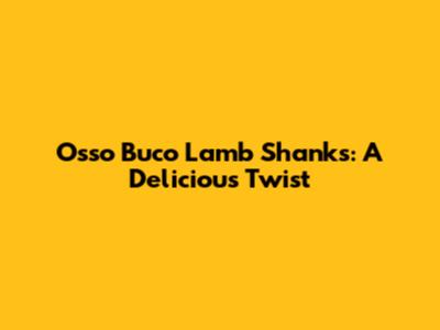 Osso Buco Lamb Shanks: A Delicious Twist