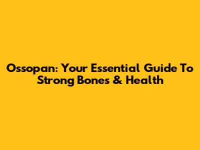 Ossopan: Your Essential Guide To Strong Bones & Health