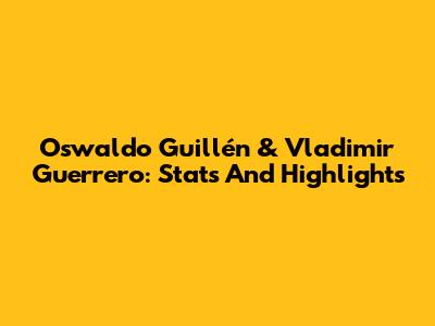 Oswaldo Guillén & Vladimir Guerrero: Stats And Highlights