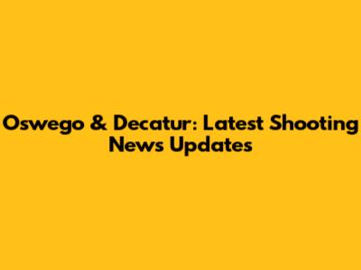 Oswego & Decatur: Latest Shooting News Updates