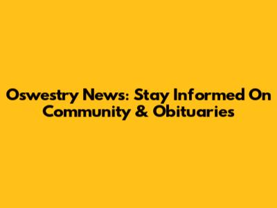 Oswestry News: Stay Informed On Community & Obituaries