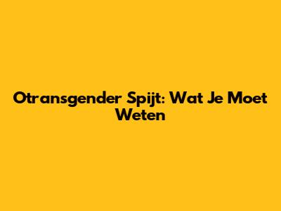 Otransgender Spijt: Wat Je Moet Weten