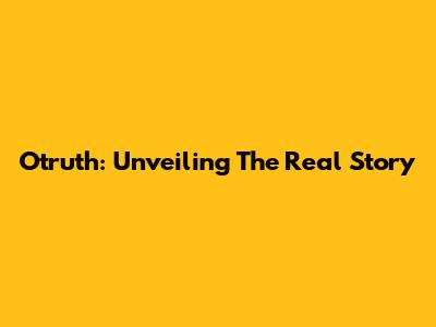 Otruth: Unveiling The Real Story