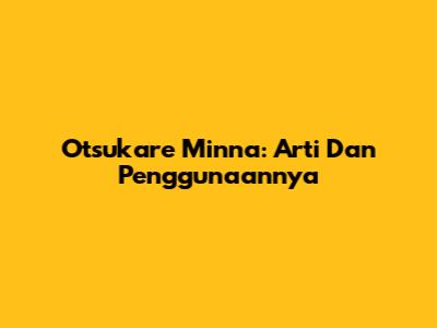 Otsukare Minna: Arti Dan Penggunaannya