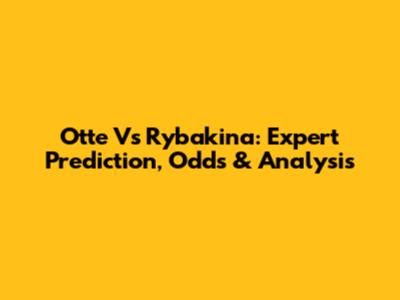 Otte Vs Rybakina: Expert Prediction, Odds & Analysis