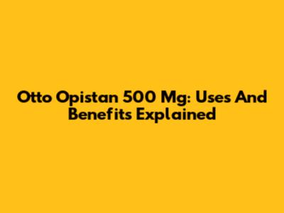 Otto Opistan 500 Mg: Uses And Benefits Explained
